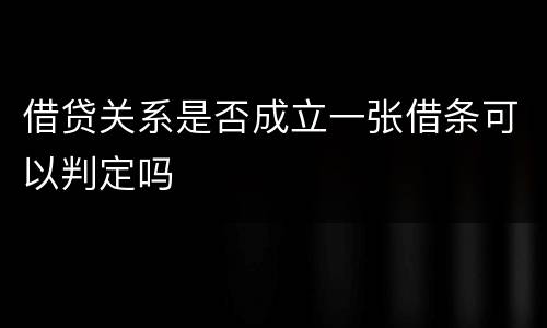 借贷关系是否成立一张借条可以判定吗