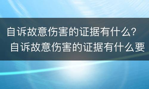 自诉故意伤害的证据有什么？ 自诉故意伤害的证据有什么要求