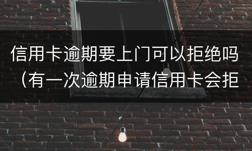 信用卡逾期要上门可以拒绝吗（有一次逾期申请信用卡会拒吗）