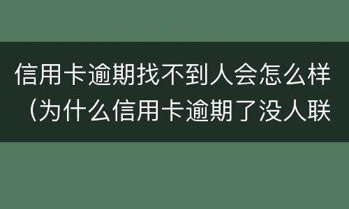 信用卡逾期找不到人会怎么样（为什么信用卡逾期了没人联系我）