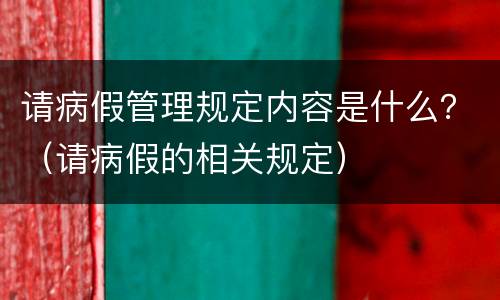 请病假管理规定内容是什么？（请病假的相关规定）