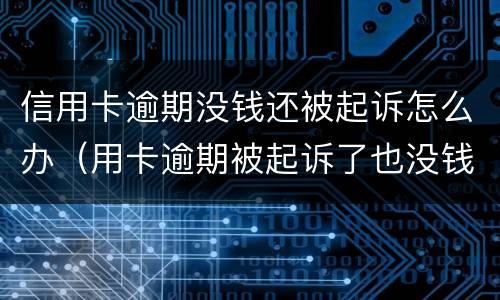 信用卡逾期没钱还被起诉怎么办（用卡逾期被起诉了也没钱还怎么办）