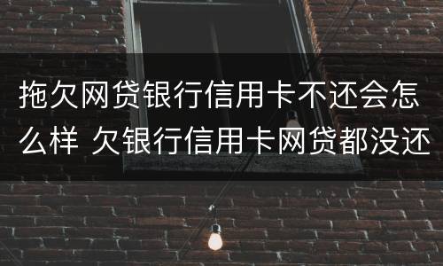 拖欠网贷银行信用卡不还会怎么样 欠银行信用卡网贷都没还会怎么样