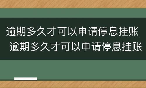 逾期多久才可以申请停息挂账 逾期多久才可以申请停息挂账了