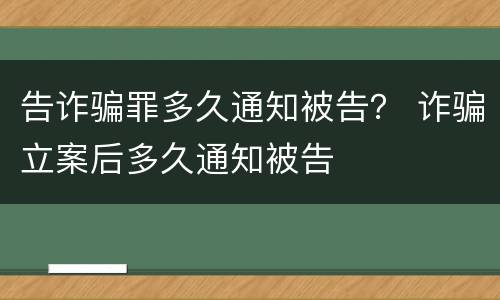 告诈骗罪多久通知被告？ 诈骗立案后多久通知被告