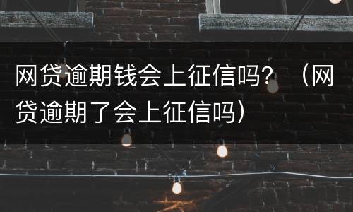 网贷逾期钱会上征信吗？（网贷逾期了会上征信吗）