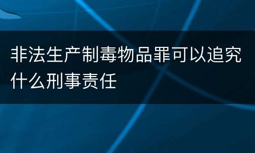 非法生产制毒物品罪可以追究什么刑事责任