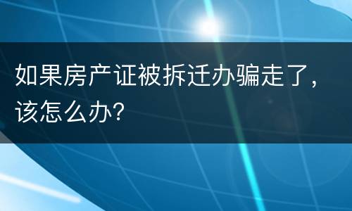 如果房产证被拆迁办骗走了，该怎么办？