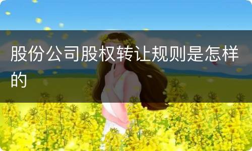 股份公司股权转让规则是怎样的