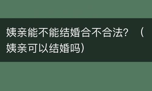 姨亲能不能结婚合不合法？（姨亲可以结婚吗）
