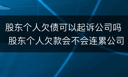 股东个人欠债可以起诉公司吗 股东个人欠款会不会连累公司