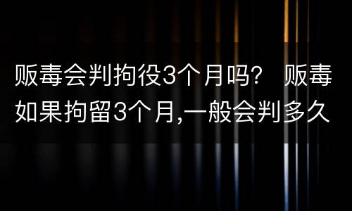 贩毒会判拘役3个月吗？ 贩毒如果拘留3个月,一般会判多久
