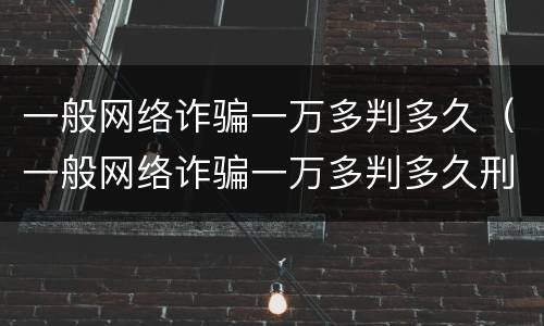 一般网络诈骗一万多判多久（一般网络诈骗一万多判多久刑期）