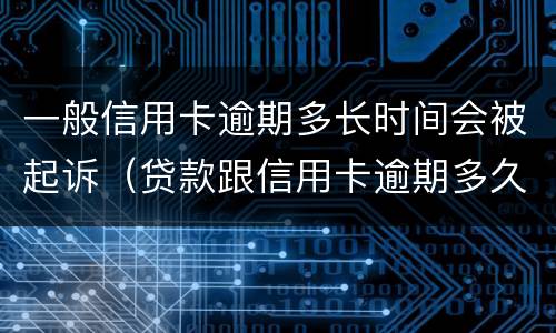 一般信用卡逾期多长时间会被起诉（贷款跟信用卡逾期多久,银行会起诉）