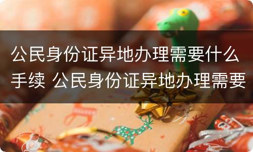 公民身份证异地办理需要什么手续 公民身份证异地办理需要什么手续和材料