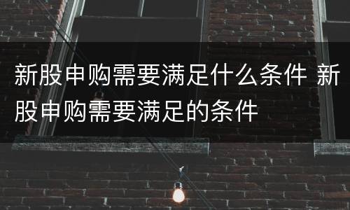 新股申购需要满足什么条件 新股申购需要满足的条件