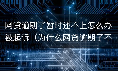 网贷逾期了暂时还不上怎么办被起诉（为什么网贷逾期了不起诉我呢）
