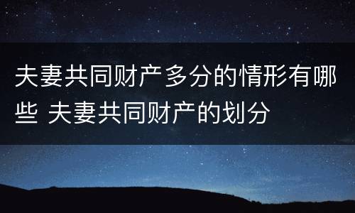 夫妻共同财产多分的情形有哪些 夫妻共同财产的划分