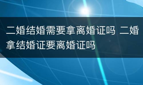 二婚结婚需要拿离婚证吗 二婚拿结婚证要离婚证吗