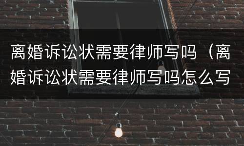 离婚诉讼状需要律师写吗（离婚诉讼状需要律师写吗怎么写）