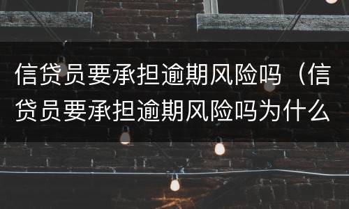 信贷员要承担逾期风险吗（信贷员要承担逾期风险吗为什么）