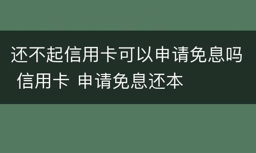 还不起信用卡可以申请免息吗 信用卡 申请免息还本