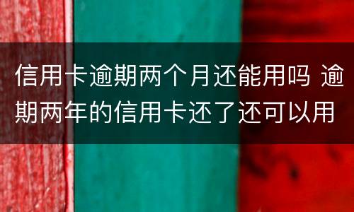 信用卡逾期两个月还能用吗 逾期两年的信用卡还了还可以用吗