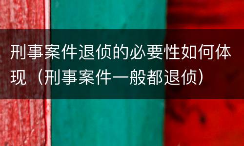 刑事案件退侦的必要性如何体现（刑事案件一般都退侦）