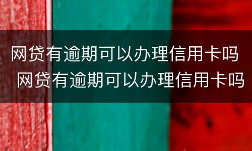网贷有逾期可以办理信用卡吗 网贷有逾期可以办理信用卡吗