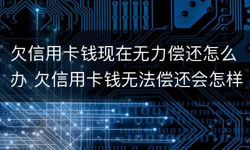 欠信用卡钱现在无力偿还怎么办 欠信用卡钱无法偿还会怎样
