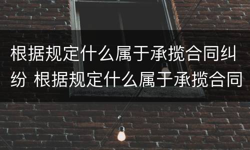 根据规定什么属于承揽合同纠纷 根据规定什么属于承揽合同纠纷管辖