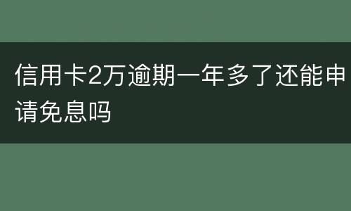 信用卡2万逾期一年多了还能申请免息吗