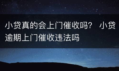 小贷真的会上门催收吗？ 小贷逾期上门催收违法吗