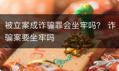被立案成诈骗罪会坐牢吗？ 诈骗案要坐牢吗
