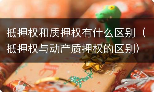 抵押权和质押权有什么区别（抵押权与动产质押权的区别）