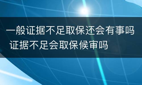 一般证据不足取保还会有事吗 证据不足会取保候审吗