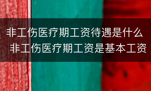 非工伤医疗期工资待遇是什么 非工伤医疗期工资是基本工资还是最低工资