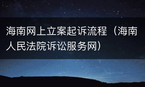 海南网上立案起诉流程（海南人民法院诉讼服务网）