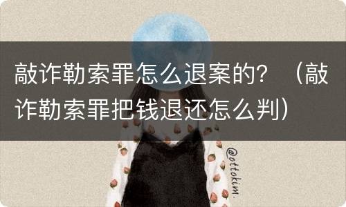 敲诈勒索罪怎么退案的？（敲诈勒索罪把钱退还怎么判）