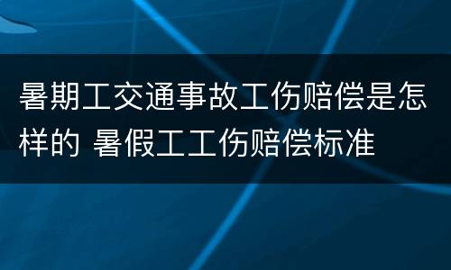暑期工交通事故工伤赔偿是怎样的 暑假工工伤赔偿标准