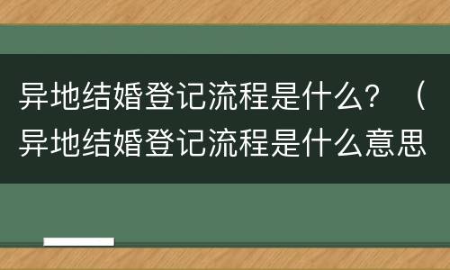 异地结婚登记流程是什么？（异地结婚登记流程是什么意思）