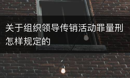 关于组织领导传销活动罪量刑怎样规定的