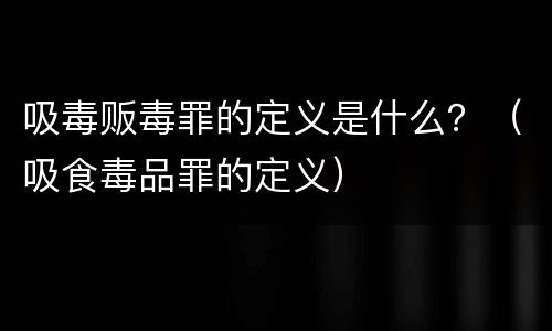 吸毒贩毒罪的定义是什么？（吸食毒品罪的定义）