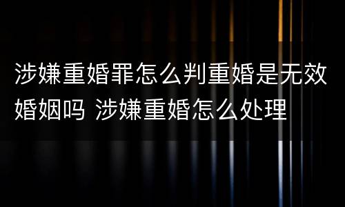 涉嫌重婚罪怎么判重婚是无效婚姻吗 涉嫌重婚怎么处理