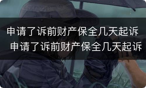 申请了诉前财产保全几天起诉 申请了诉前财产保全几天起诉