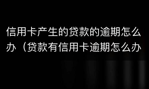 信用卡产生的贷款的逾期怎么办（贷款有信用卡逾期怎么办）