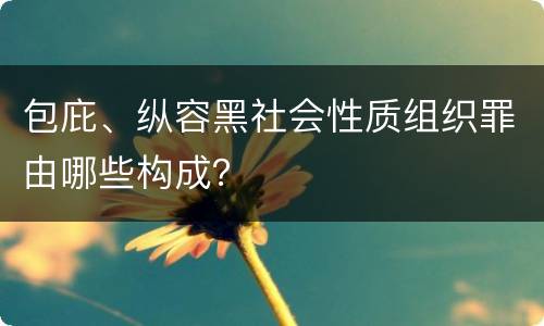 包庇、纵容黑社会性质组织罪由哪些构成？
