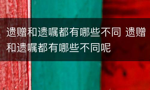 遗赠和遗嘱都有哪些不同 遗赠和遗嘱都有哪些不同呢