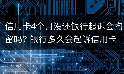 信用卡4个月没还银行起诉会拘留吗? 银行多久会起诉信用卡不还的人