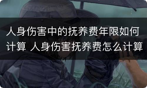 人身伤害中的抚养费年限如何计算 人身伤害抚养费怎么计算